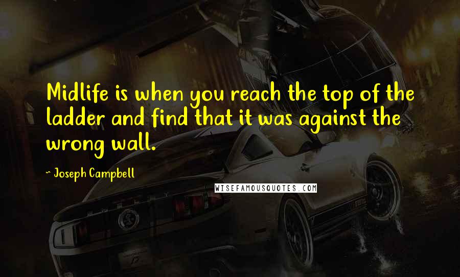 Joseph Campbell Quotes: Midlife is when you reach the top of the ladder and find that it was against the wrong wall.