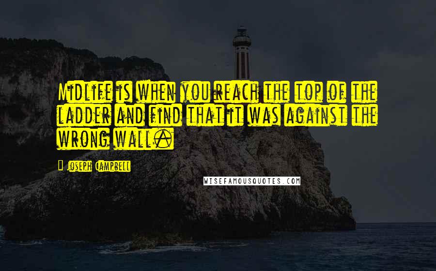 Joseph Campbell Quotes: Midlife is when you reach the top of the ladder and find that it was against the wrong wall.