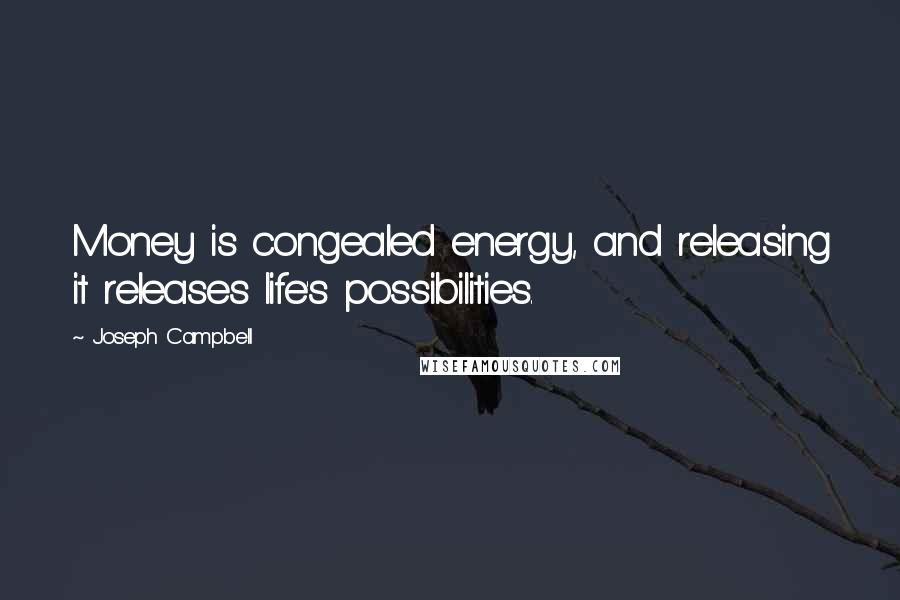 Joseph Campbell Quotes: Money is congealed energy, and releasing it releases life's possibilities.