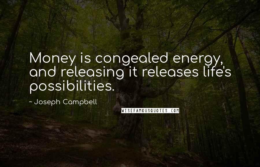 Joseph Campbell Quotes: Money is congealed energy, and releasing it releases life's possibilities.
