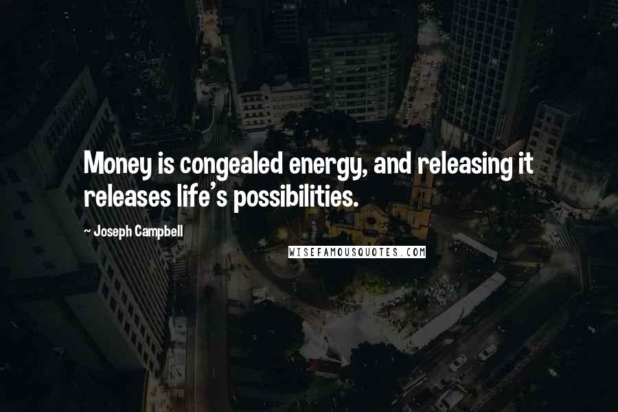 Joseph Campbell Quotes: Money is congealed energy, and releasing it releases life's possibilities.