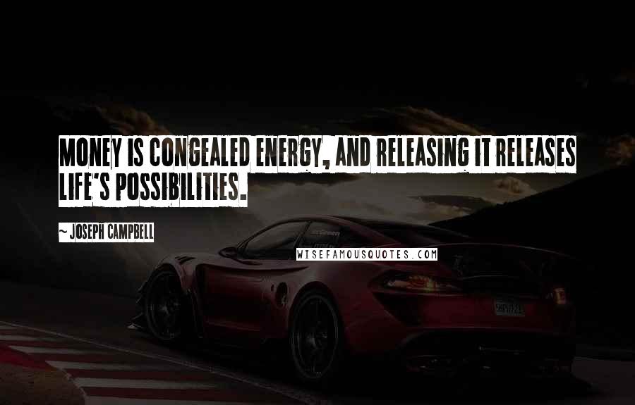 Joseph Campbell Quotes: Money is congealed energy, and releasing it releases life's possibilities.