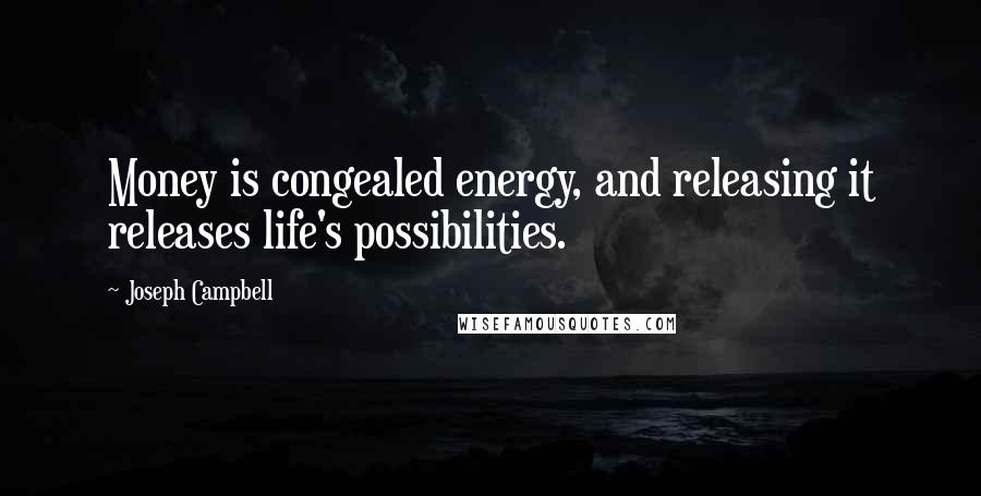 Joseph Campbell Quotes: Money is congealed energy, and releasing it releases life's possibilities.