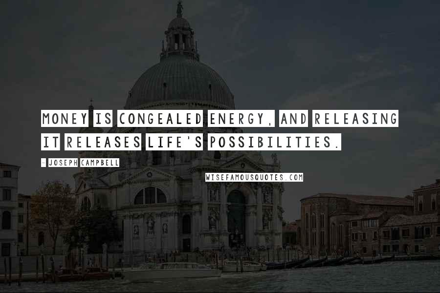 Joseph Campbell Quotes: Money is congealed energy, and releasing it releases life's possibilities.