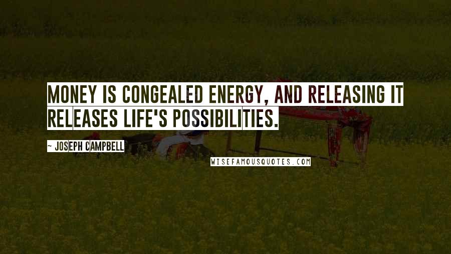 Joseph Campbell Quotes: Money is congealed energy, and releasing it releases life's possibilities.