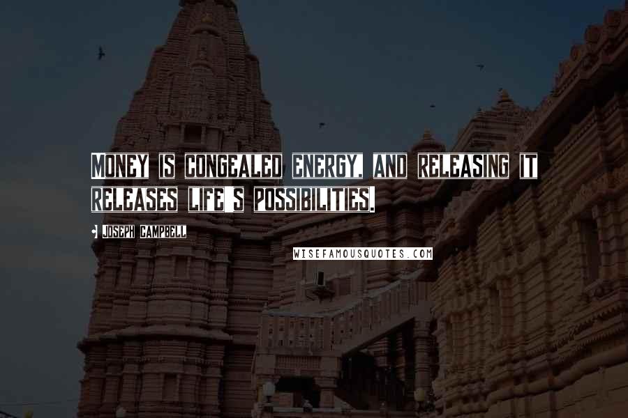 Joseph Campbell Quotes: Money is congealed energy, and releasing it releases life's possibilities.