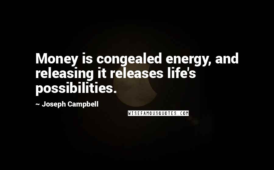 Joseph Campbell Quotes: Money is congealed energy, and releasing it releases life's possibilities.