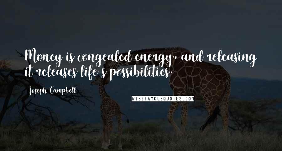 Joseph Campbell Quotes: Money is congealed energy, and releasing it releases life's possibilities.