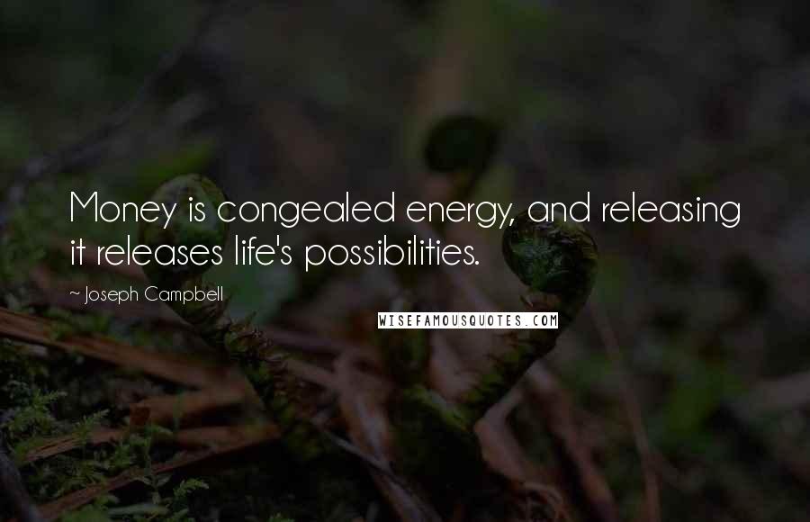 Joseph Campbell Quotes: Money is congealed energy, and releasing it releases life's possibilities.