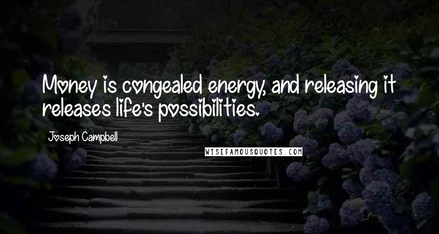 Joseph Campbell Quotes: Money is congealed energy, and releasing it releases life's possibilities.