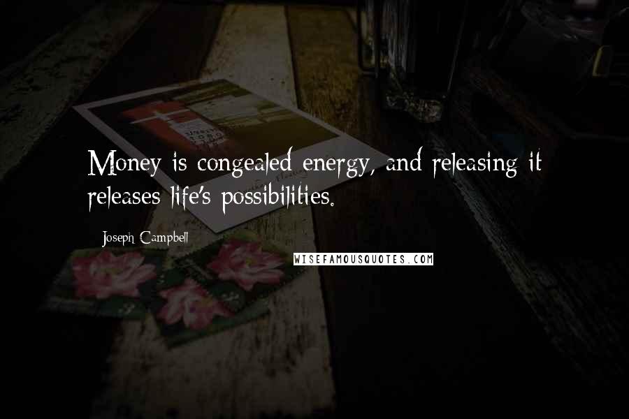 Joseph Campbell Quotes: Money is congealed energy, and releasing it releases life's possibilities.