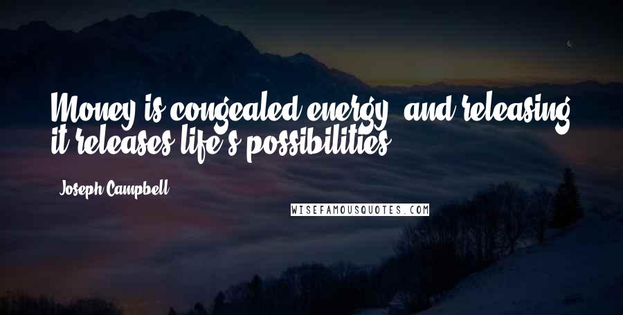 Joseph Campbell Quotes: Money is congealed energy, and releasing it releases life's possibilities.