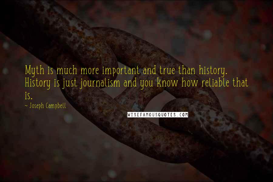 Joseph Campbell Quotes: Myth is much more important and true than history. History is just journalism and you know how reliable that is.