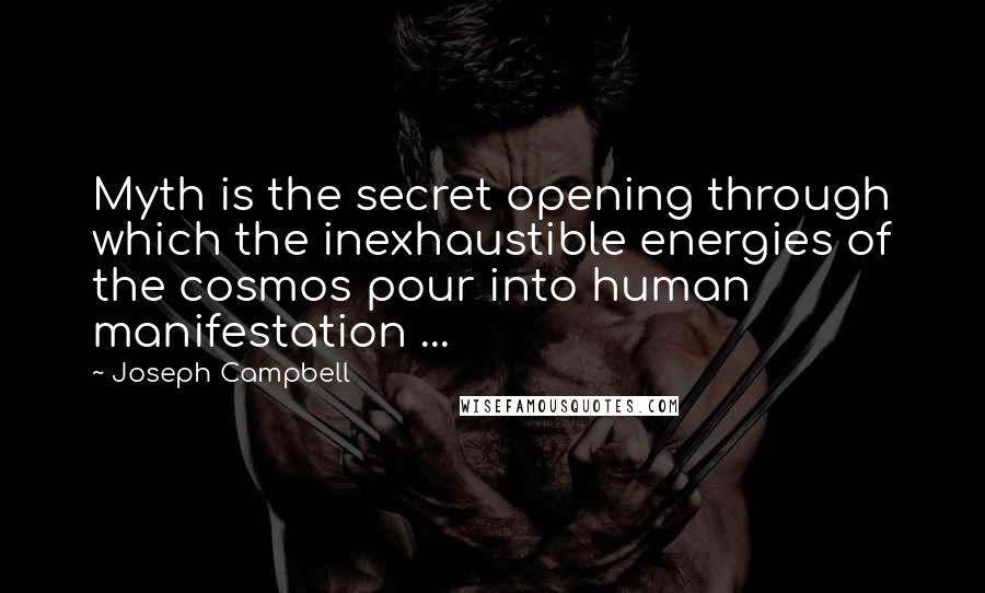 Joseph Campbell Quotes: Myth is the secret opening through which the inexhaustible energies of the cosmos pour into human manifestation ...