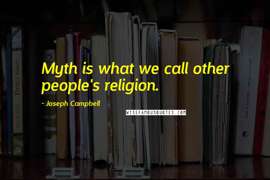 Joseph Campbell Quotes: Myth is what we call other people's religion.