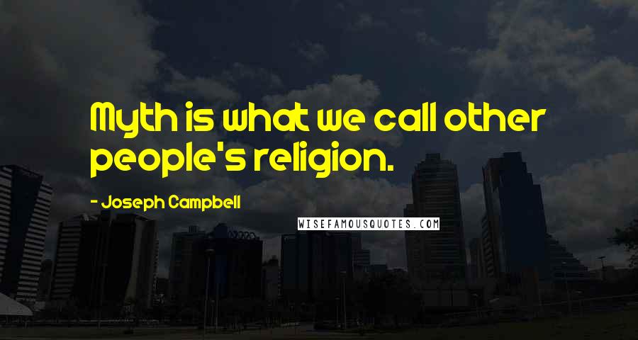 Joseph Campbell Quotes: Myth is what we call other people's religion.