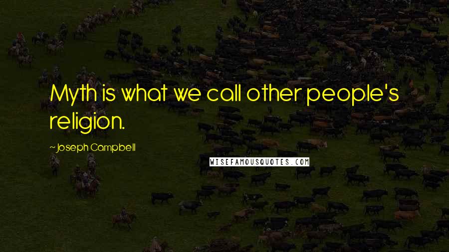 Joseph Campbell Quotes: Myth is what we call other people's religion.