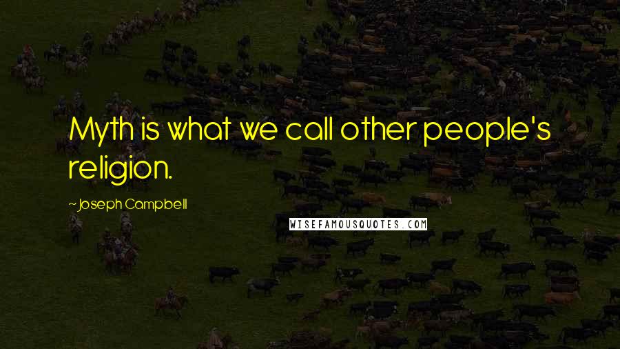 Joseph Campbell Quotes: Myth is what we call other people's religion.