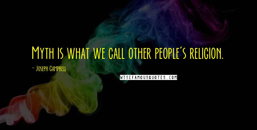 Joseph Campbell Quotes: Myth is what we call other people's religion.