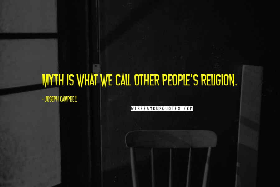 Joseph Campbell Quotes: Myth is what we call other people's religion.