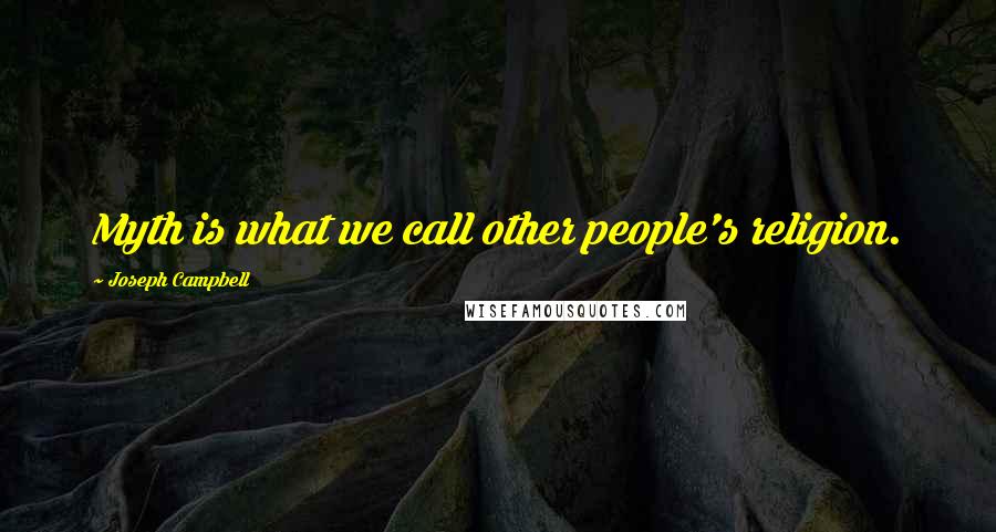 Joseph Campbell Quotes: Myth is what we call other people's religion.