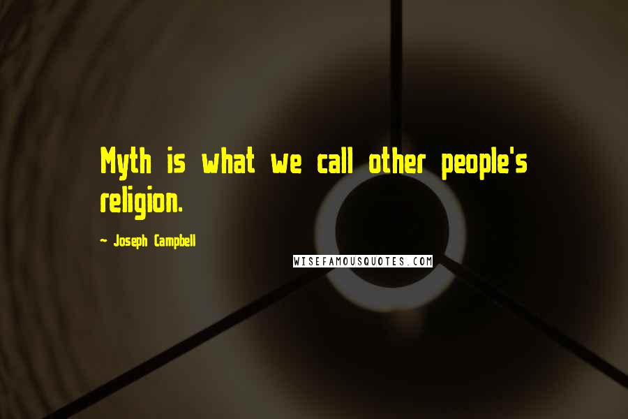 Joseph Campbell Quotes: Myth is what we call other people's religion.
