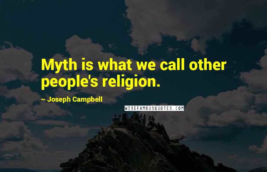 Joseph Campbell Quotes: Myth is what we call other people's religion.