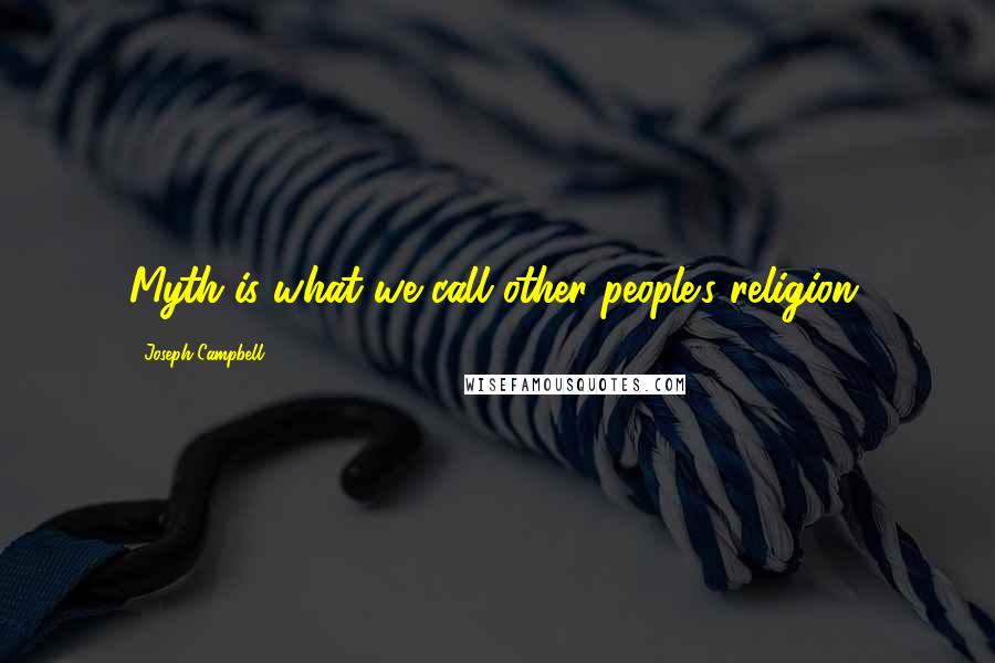 Joseph Campbell Quotes: Myth is what we call other people's religion.