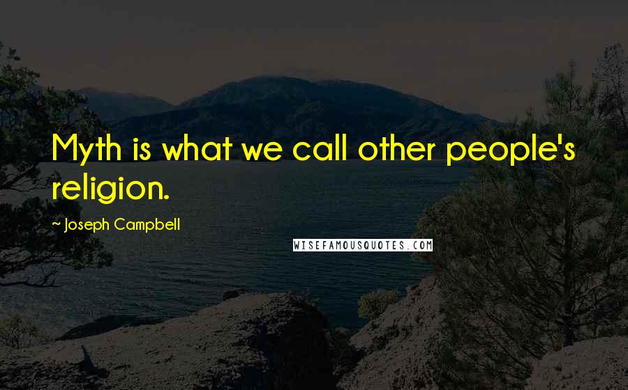 Joseph Campbell Quotes: Myth is what we call other people's religion.