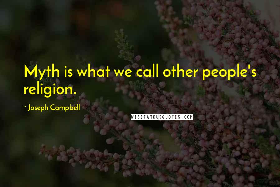 Joseph Campbell Quotes: Myth is what we call other people's religion.