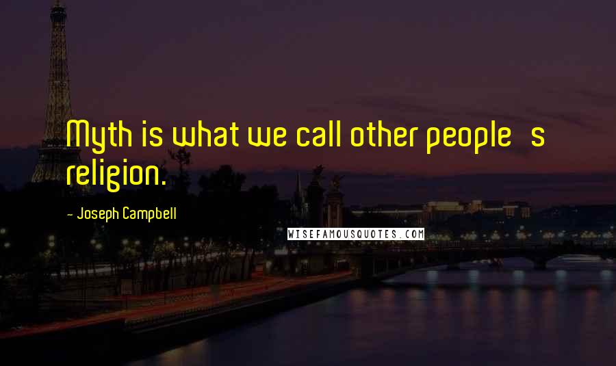 Joseph Campbell Quotes: Myth is what we call other people's religion.