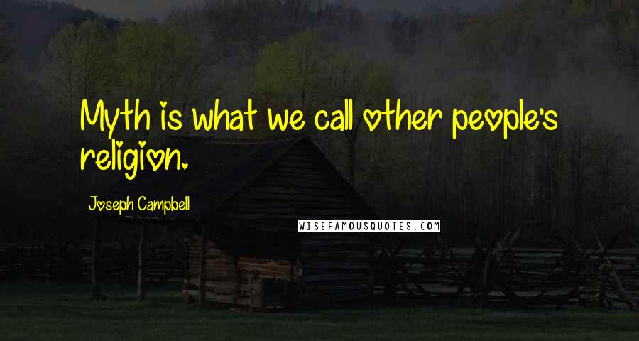 Joseph Campbell Quotes: Myth is what we call other people's religion.