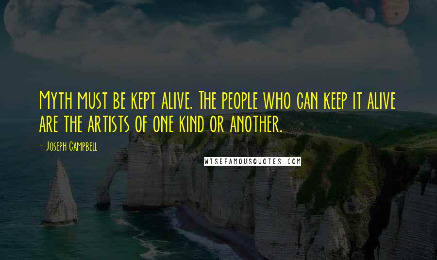 Joseph Campbell Quotes: Myth must be kept alive. The people who can keep it alive are the artists of one kind or another.