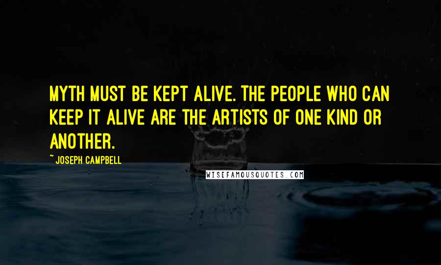 Joseph Campbell Quotes: Myth must be kept alive. The people who can keep it alive are the artists of one kind or another.