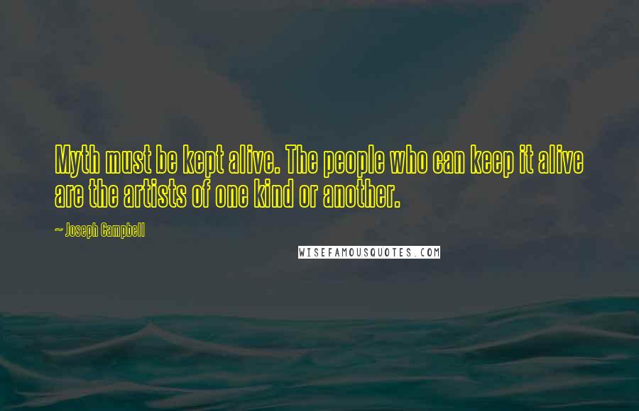 Joseph Campbell Quotes: Myth must be kept alive. The people who can keep it alive are the artists of one kind or another.