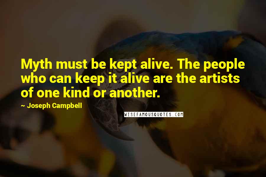 Joseph Campbell Quotes: Myth must be kept alive. The people who can keep it alive are the artists of one kind or another.