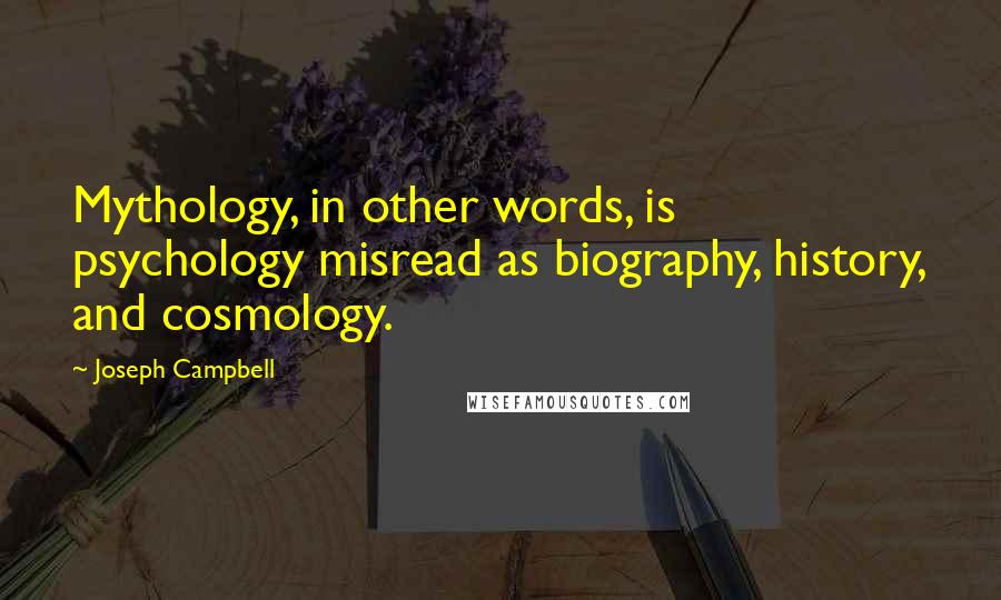 Joseph Campbell Quotes: Mythology, in other words, is psychology misread as biography, history, and cosmology.