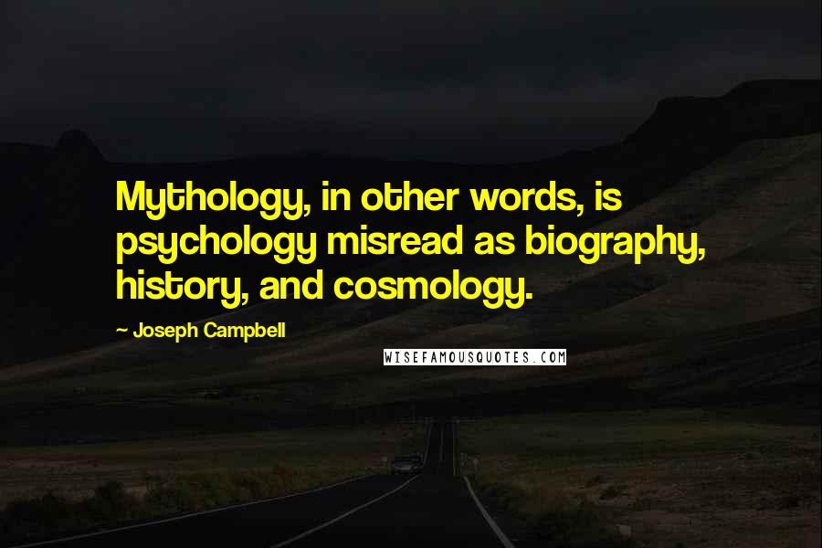 Joseph Campbell Quotes: Mythology, in other words, is psychology misread as biography, history, and cosmology.