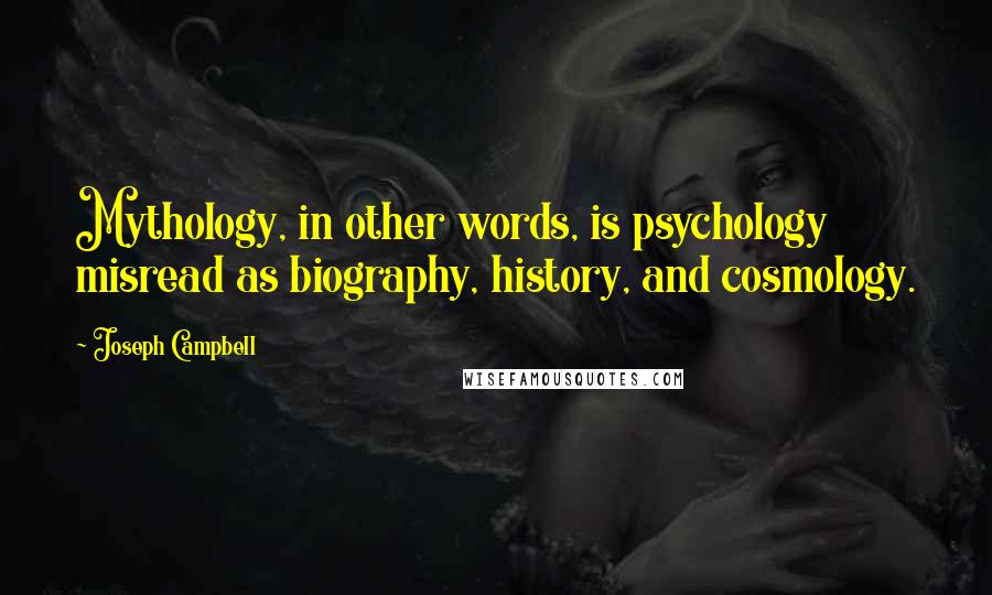 Joseph Campbell Quotes: Mythology, in other words, is psychology misread as biography, history, and cosmology.