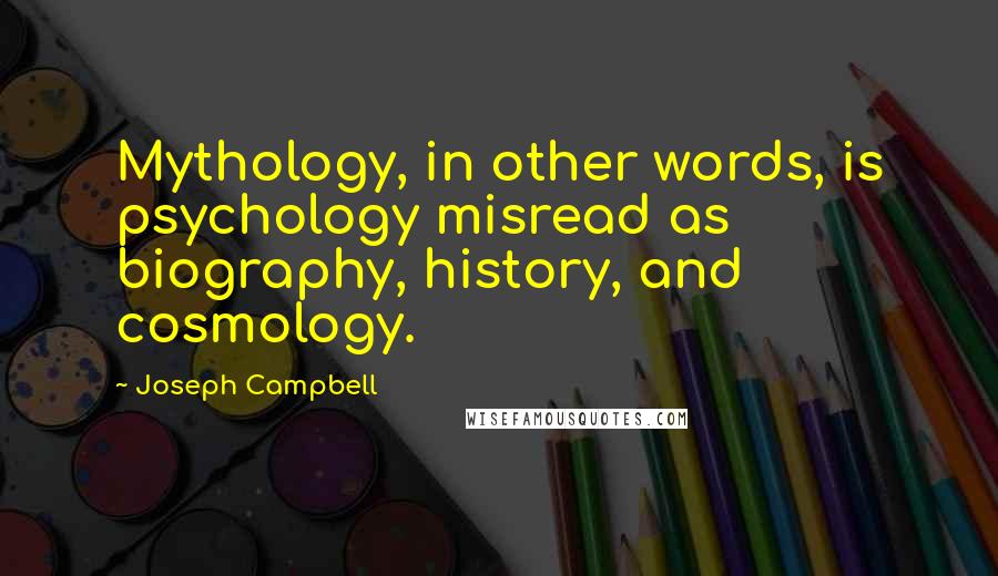 Joseph Campbell Quotes: Mythology, in other words, is psychology misread as biography, history, and cosmology.