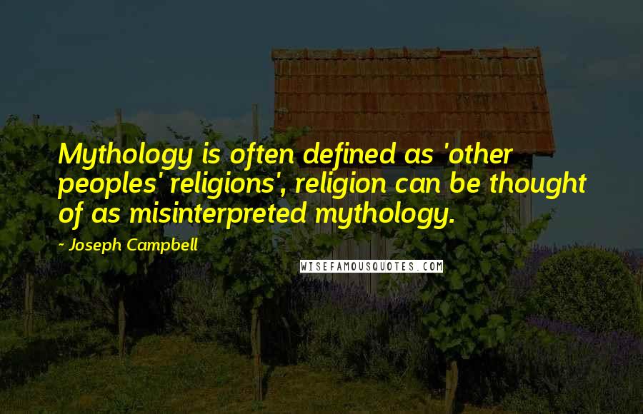 Joseph Campbell Quotes: Mythology is often defined as 'other peoples' religions', religion can be thought of as misinterpreted mythology.