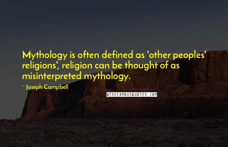 Joseph Campbell Quotes: Mythology is often defined as 'other peoples' religions', religion can be thought of as misinterpreted mythology.