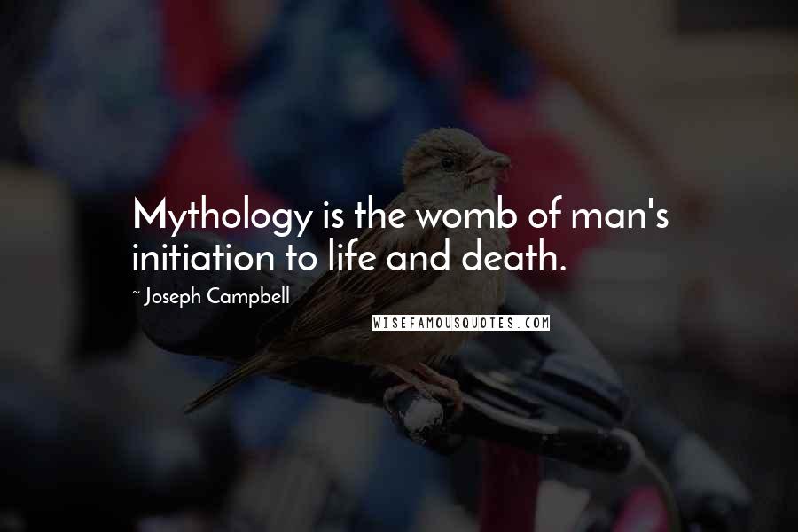 Joseph Campbell Quotes: Mythology is the womb of man's initiation to life and death.