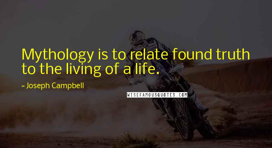 Joseph Campbell Quotes: Mythology is to relate found truth to the living of a life.