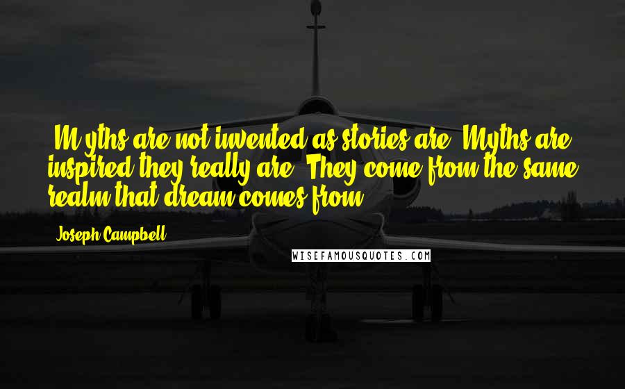 Joseph Campbell Quotes: [M]yths are not invented as stories are. Myths are inspired-they really are. They come from the same realm that dream comes from.