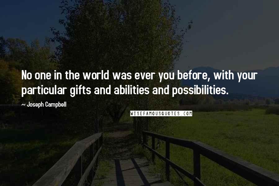 Joseph Campbell Quotes: No one in the world was ever you before, with your particular gifts and abilities and possibilities.