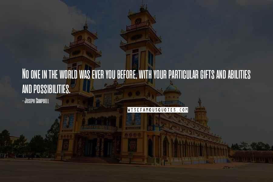 Joseph Campbell Quotes: No one in the world was ever you before, with your particular gifts and abilities and possibilities.