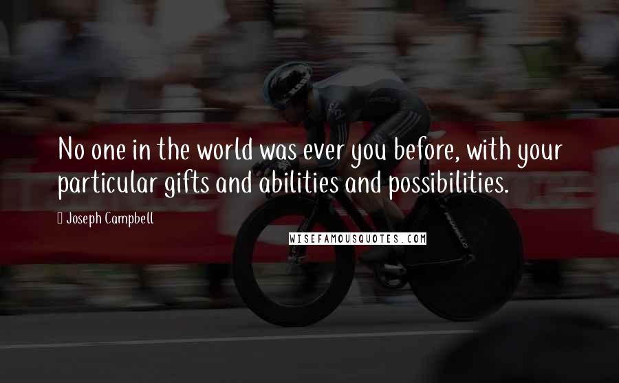 Joseph Campbell Quotes: No one in the world was ever you before, with your particular gifts and abilities and possibilities.