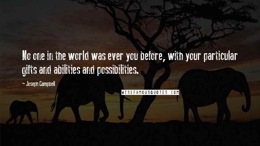 Joseph Campbell Quotes: No one in the world was ever you before, with your particular gifts and abilities and possibilities.