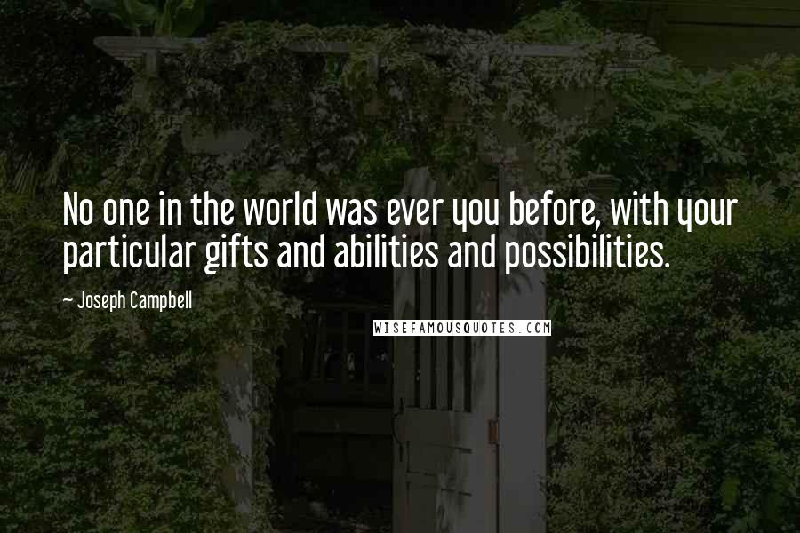 Joseph Campbell Quotes: No one in the world was ever you before, with your particular gifts and abilities and possibilities.